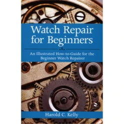 Watch Repair For Beginners An Illustrated How-to-Guide For The Beginner Watch Repairer